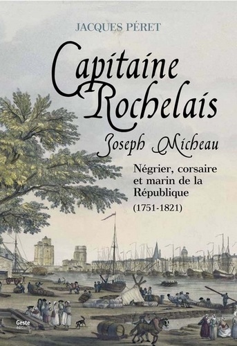 Jacques Péret - Joseph Micheau, capitaine rochelais - Négrier, corsaire et marin de la République, 1751-1821.