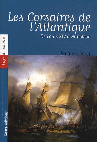 Jacques Péret - Les Corsaires de l'Atlantique - De Louis XIV à Napoléon.