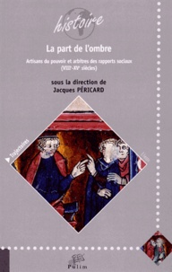 Jacques Péricard - La part de l'ombre - Artisans du pouvoir et arbitres des rapports sociaux (VIIIe-XVe siècles).