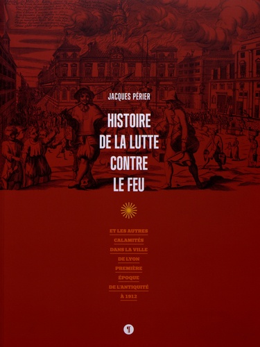 Histoire de la lutte contre le feu et les autres calamités dans la ville de Lyon. Première époque de l’Antiquité à 1912