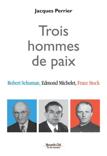 Jacques Perrier - Trois hommes de paix - Robert Schuman, Edmond Michelet, Franz Stock.