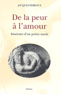 Jacques Perroux - De la peur à l'amour - Itinéraire d'un prêtre marié.