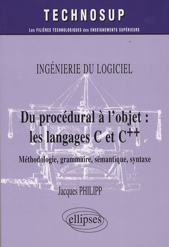 Jacques Philipp - Du procédural à l'objet : les langages C et C++ - Méthode, grammaire, sémantique, syntaxe, Ingéniérie du logiciel.