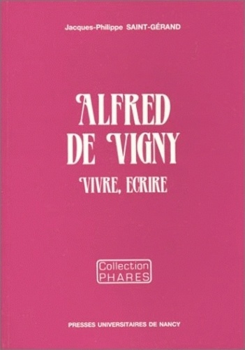 Jacques-Philippe Saint-Gérand - Alfred de Vigny - Vivre, écrire.