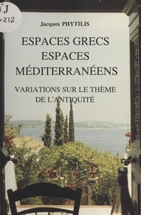 Jacques Phytilis - Espaces grecs, espaces méditerranéens : Variations sur le thème de l'Antiquité.