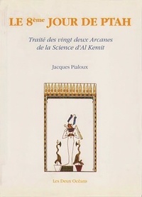 Jacques Pialoux - Le Huitième Jour De Ptah : Traité Des Vingt-Deux Arcanes De La Science D'Al-Kemit.