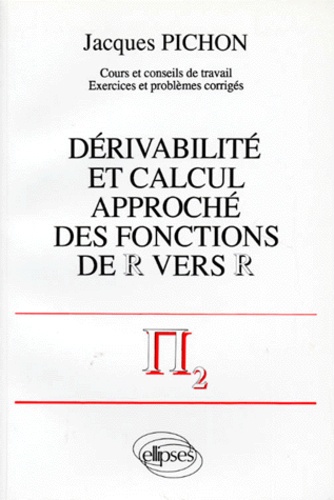 Jacques Pichon - Derivabilite Et Calcul Approche Des Fonctions De R Vers R. Cours Et Conseils De Travail, Exercices Et Problemes Corriges.