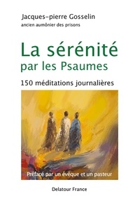 Jacques-Pierre Gosselin - La sérénité par les Psaumes - 150 méditations journalières.