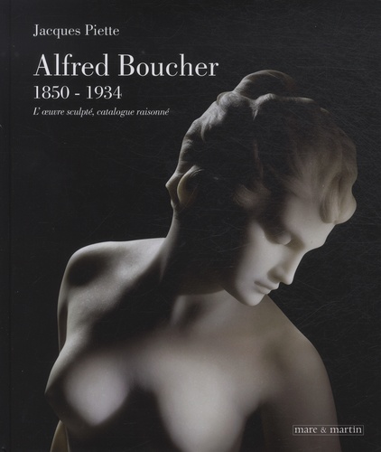 Jacques Piette - Alfred Boucher, 1850-1934 - L'oeuvre sculpté, catalogue raisonné.