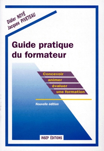Jacques Piveteau et Didier Noyé - Guide Pratique Du Formateur. Concevoir, Animer Et Evaluer Une Formation.