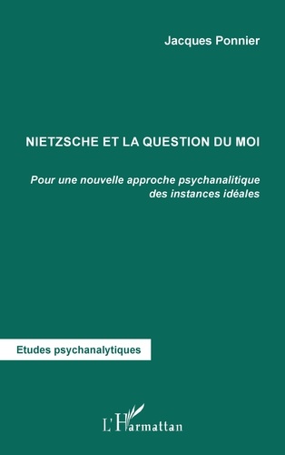 Jacques Ponnier - Nietzsche et la question du moi - Pour une nouvelle approche psychanalytique des instances idéales.