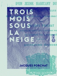 Jacques Porchat - Trois mois sous la neige - Journal d'un jeune habitant du Jura.