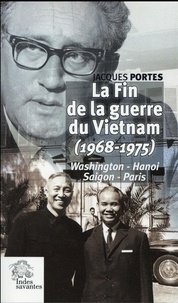 Jacques Portes - La fin de la guerre du Vietnam (1968-1975) - Washington, Hanoi, Saigon, Paris.