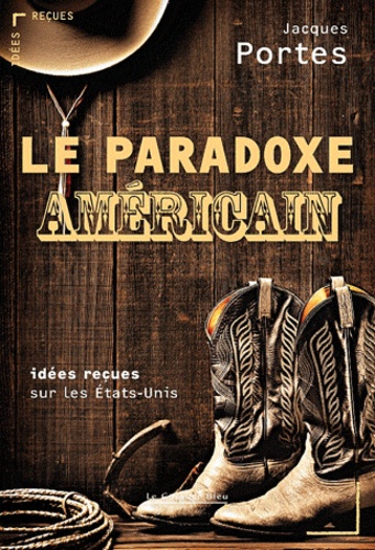 Jacques Portes - Le paradoxe américain - Idées reçues sur les Etats-Unis.