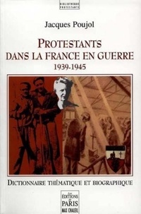 Jacques Poujol - Protestants dans la France en guerre (1939-1945) - Dictionnaire thématique et biographique.