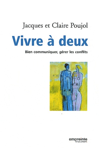 Jacques Poujol et Claire Poujol - Vivre à deux - Bien communiquer, gérer les conflits.