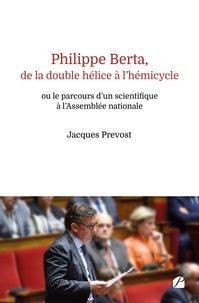 Jacques Prevost - Philippe Berta, de la double hélice à l'hémicycle - ou le parcours d'un scientifique à l'Assemblée nationale.