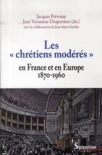 Jacques Prévotat et Jean Vavasseur-Desperriers - Les "chrétiens modérés" en France et en Europe (1870 1960).