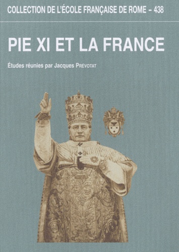 Jacques Prévotat - Pie XI et la France - L'apport des archives du pontificat de Pie XI à la connaissance des rapports entre le Saint-Siège et la France.