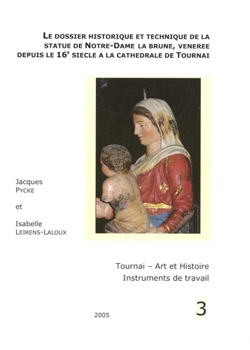 Jacques Pycke et Isabelle Leirens-Laloux - Le dossier historique et technique de la statue de Notre-Dame la brune, vénérée depuis le 16e siècle à la cathédrale de Tournai.