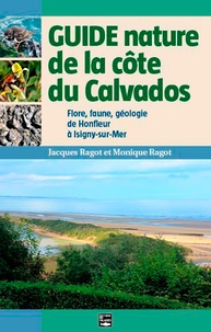 Jacques Ragot et Monique Ragot - Guide nature de la côte du Calvados - Flore, faune et géologie de l'estuaire de la Seine à la baie des Veys.