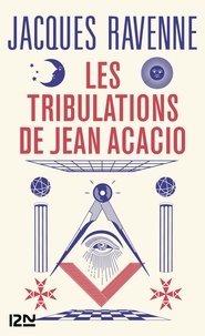 Jacques Ravenne - Les tribulations de Jean Acacio - Ou Bienvenue chez les francs-maçons.