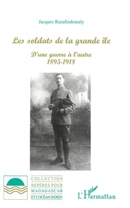 Jacques Razafindranaly - Les Soldats De La Grande Ile : D'Une Guerre L'Autre 1895-1918.