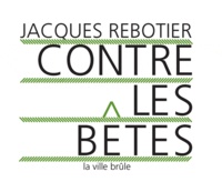 Jacques Rebotier - Contre les bêtes.