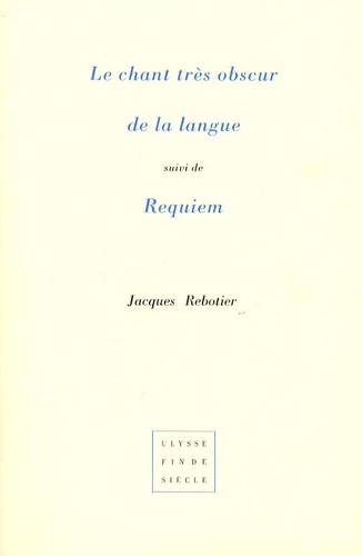 Jacques Rebotier - Le chant très obscur de la langue suivi de Requiem.