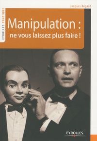 Jacques Regard - Manipulation : ne vous laissez plus faire !.