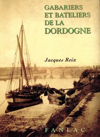 Jacques Reix - Gabariers et bateliers de la Dordogne.