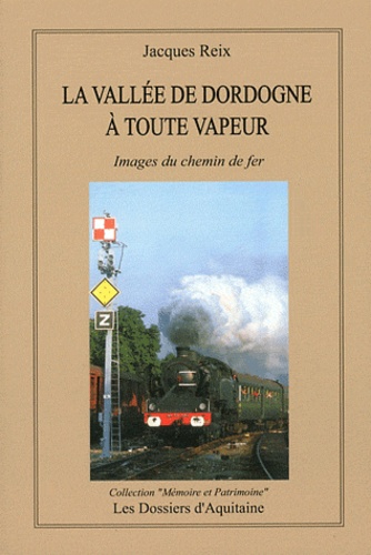 Jacques Reix - La Dordogne à toute vapeur - Images du chemin de fer.