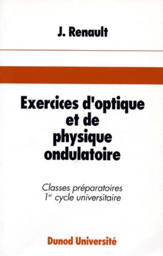 Jacques Renault - Exercices D'Optique Et De Physique Ondulatoire. 68 Exercices Classes Avec Rappels De Cours Et Solutions.