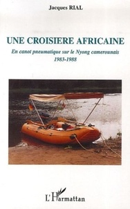 Jacques Rial - Une croisière africaine - En canot pneumatique sur le Nyong camerounais 1983-1988.