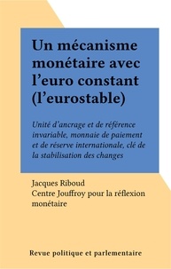 Jacques Riboud - Un mécanisme monétaire avec l'Euroconstant, l'Eurostable - Unité d'ancrage et de référence invariable, monnaie de paiement et de réserve internationale....