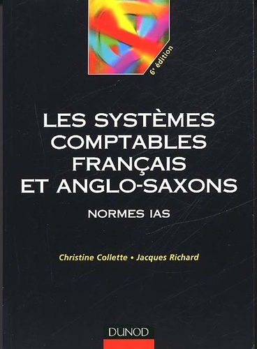 Jacques Richard et Christine Collette - Les Systemes Comptables Francais Et Anglo-Saxons. Normes Ias, 6eme Edition.