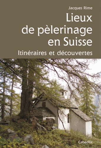 Jacques Rime - Lieux de pélerinage en Suisse - Itinéraires et découvertes.