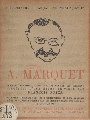 A. Marquet. Trente reproductions de peintures et dessins, précédées d'une étude critique par François Fosca, de notices biographiques et documentaires et d'un portrait inédit de l'artiste dessiné par lui-même et gravé sur bois par J. Germain