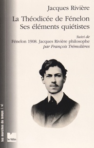 Jacques Rivière et François Trémolières - La Théodicée de Fénelon ses éléments quiétistes - Suivi de Fénelon 1908 : Jacques Rivière philosophe.