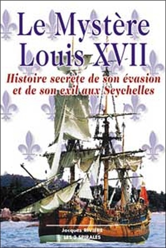 Jacques Rivière - Le mystère Louis XVII - Histoire secrète de son évasion et de son exil aux Seychelles.