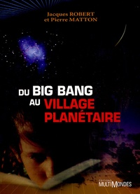 Jacques Robert et Pierre Matton - Du Big-Bang au village planétaire.