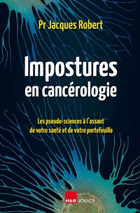 Jacques Robert - Impostures en cancérologie - Les pseudo-sciences à l'assaut de votre santé et de votre portefeuille.