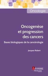Jacques Robert - Oncogenèse et progression des cancers - Bases biologiques de la cancérologie.