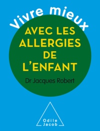 Jacques Robert - Vivre mieux avec les allergies de l'enfant.