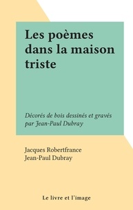 Jacques Robertfrance et Jean-Paul Dubray - Les poèmes dans la maison triste - Décorés de bois dessinés et gravés par Jean-Paul Dubray.