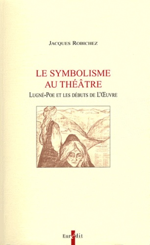 Jacques Robichez - Le symbolisme au théâtre - Lugné-Poe et les débuts de l'Oeuvre.