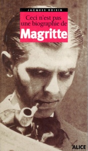 Jacques Roisin - Ceci N'Est Pas Une Biographie De Magritte. La Premiere Vie De L'Homme Au Chapeau Melon.