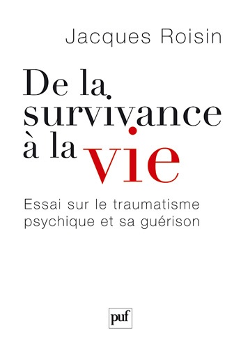 Jacques Roisin - De la survivance à la vie - Essai sur le traumatisme psychique et sa guérison.