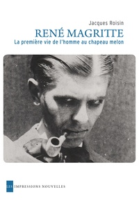 Jacques Roisin - René Magritte, la première vie de l'homme au chapeau melon.