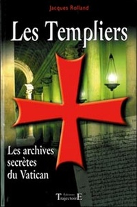 Jacques Rolland - Les Templiers - Les archives secrètes du Vatican.
